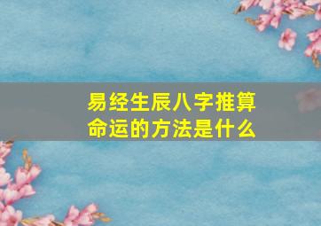 易经生辰八字推算命运的方法是什么