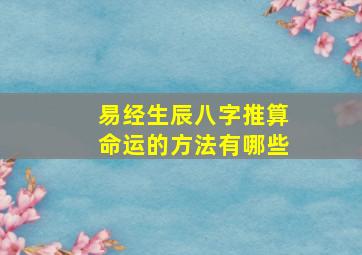 易经生辰八字推算命运的方法有哪些