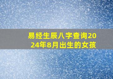 易经生辰八字查询2024年8月出生的女孩