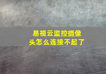 易视云监控摄像头怎么连接不起了