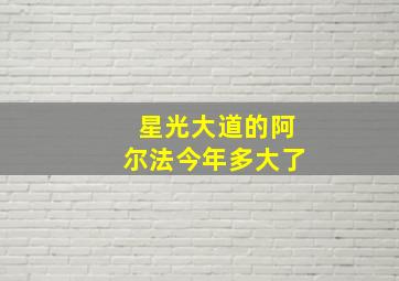 星光大道的阿尔法今年多大了