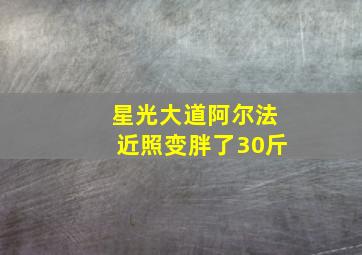 星光大道阿尔法近照变胖了30斤