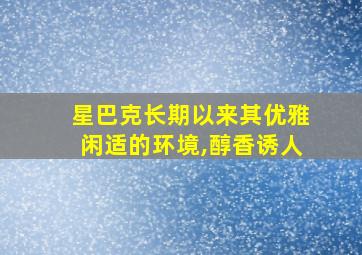 星巴克长期以来其优雅闲适的环境,醇香诱人