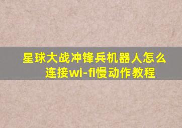 星球大战冲锋兵机器人怎么连接wi-fi慢动作教程