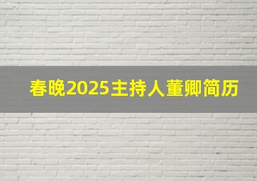 春晚2025主持人董卿简历