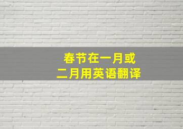 春节在一月或二月用英语翻译