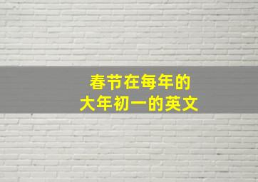 春节在每年的大年初一的英文