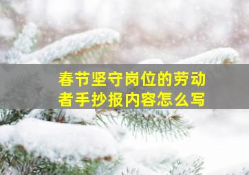 春节坚守岗位的劳动者手抄报内容怎么写