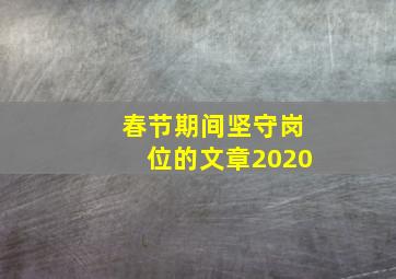 春节期间坚守岗位的文章2020