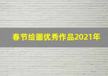 春节绘画优秀作品2021年