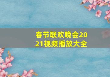 春节联欢晚会2021视频播放大全