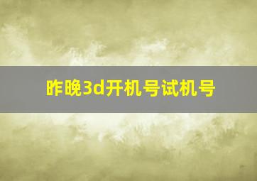 昨晚3d开机号试机号