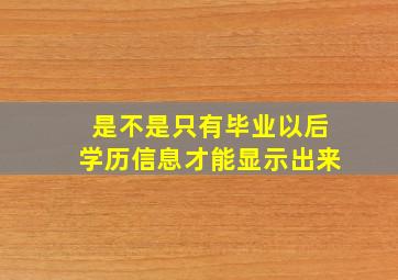 是不是只有毕业以后学历信息才能显示出来