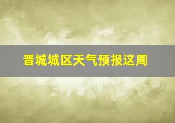 晋城城区天气预报这周