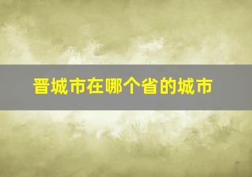 晋城市在哪个省的城市