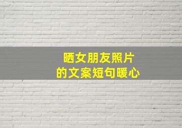 晒女朋友照片的文案短句暖心