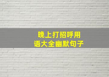 晚上打招呼用语大全幽默句子