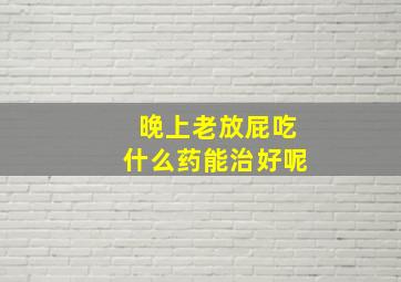 晚上老放屁吃什么药能治好呢