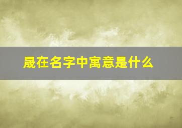 晟在名字中寓意是什么