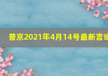 普京2021年4月14号最新言论