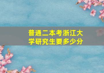 普通二本考浙江大学研究生要多少分