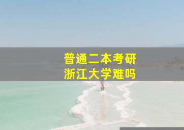 普通二本考研浙江大学难吗