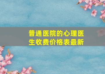 普通医院的心理医生收费价格表最新