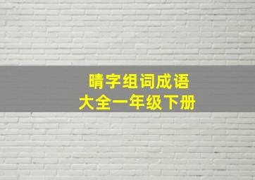 晴字组词成语大全一年级下册