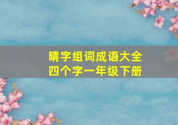 晴字组词成语大全四个字一年级下册