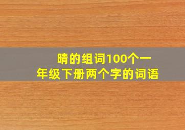 晴的组词100个一年级下册两个字的词语