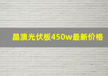 晶澳光伏板450w最新价格