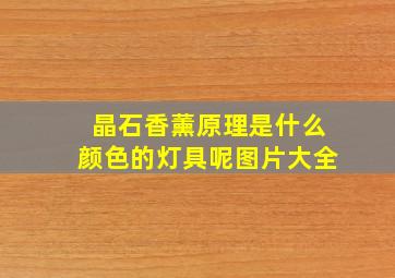 晶石香薰原理是什么颜色的灯具呢图片大全