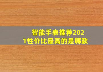 智能手表推荐2021性价比最高的是哪款