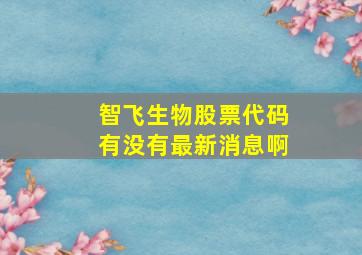 智飞生物股票代码有没有最新消息啊