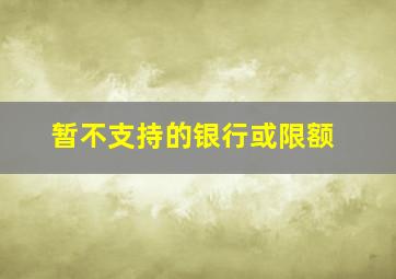 暂不支持的银行或限额