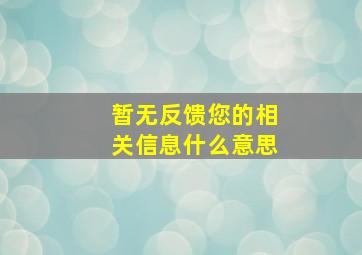 暂无反馈您的相关信息什么意思