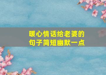 暖心情话给老婆的句子简短幽默一点