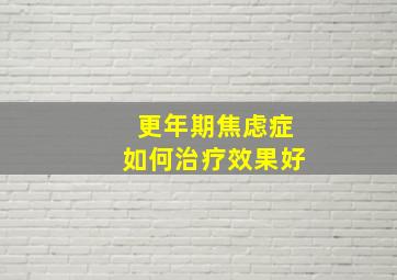 更年期焦虑症如何治疗效果好