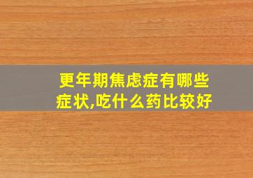 更年期焦虑症有哪些症状,吃什么药比较好