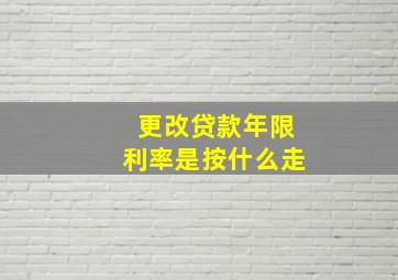 更改贷款年限利率是按什么走