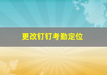 更改钉钉考勤定位