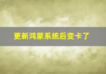 更新鸿蒙系统后变卡了