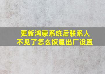 更新鸿蒙系统后联系人不见了怎么恢复出厂设置