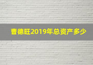 曹德旺2019年总资产多少