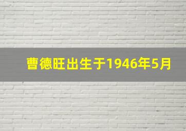 曹德旺出生于1946年5月