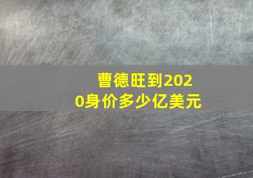 曹德旺到2020身价多少亿美元