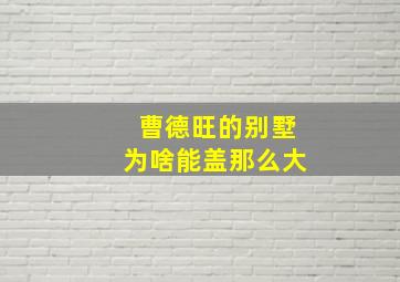 曹德旺的别墅为啥能盖那么大