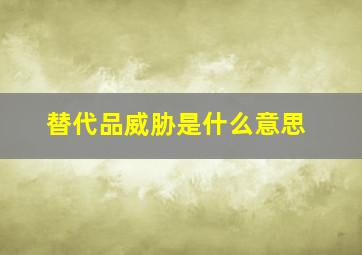 替代品威胁是什么意思