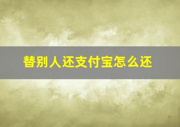 替别人还支付宝怎么还