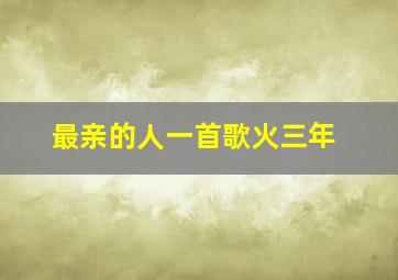 最亲的人一首歌火三年